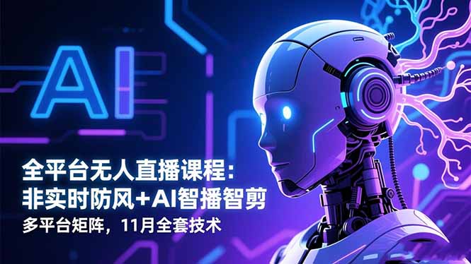 全平台无人直播课程:非实时防风+AI智播智剪+多平台矩阵,11月全套技术-咖脉互联