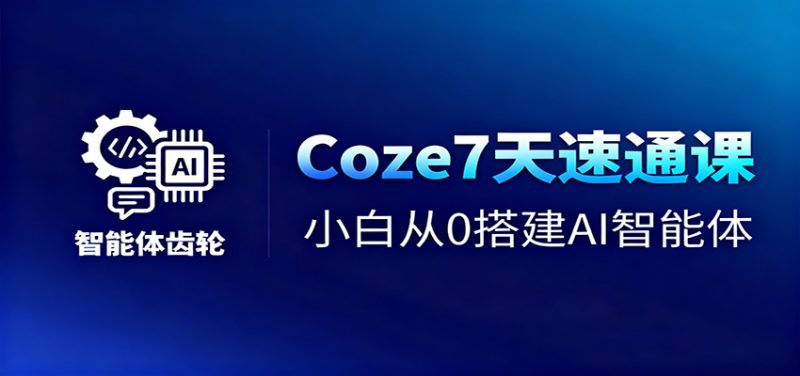 Coze7天速通课,小白从0搭建AI智能体+短视频工作流-咖脉互联