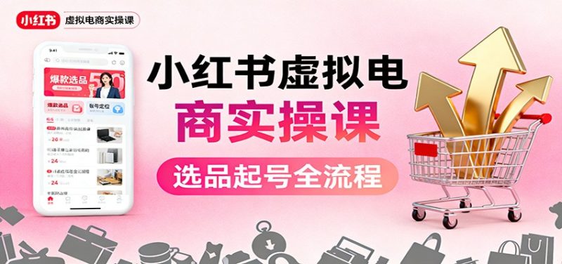 小红书虚拟电商实操课:选品起号+AI 内容创作+店铺运营+引流私域+自动化发笔记-咖脉互联