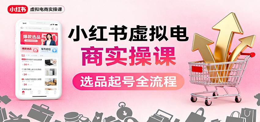 图片[1]-小红书虚拟电商实操课：选品起号+AI 内容创作+店铺运营+引流私域+自动化发笔记-咖脉互联