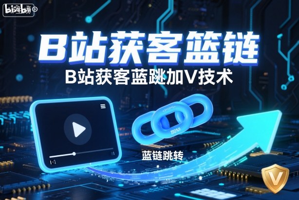 B站获客篮链跳转加V技术,B站获客蓝链跳转技术-咖脉互联