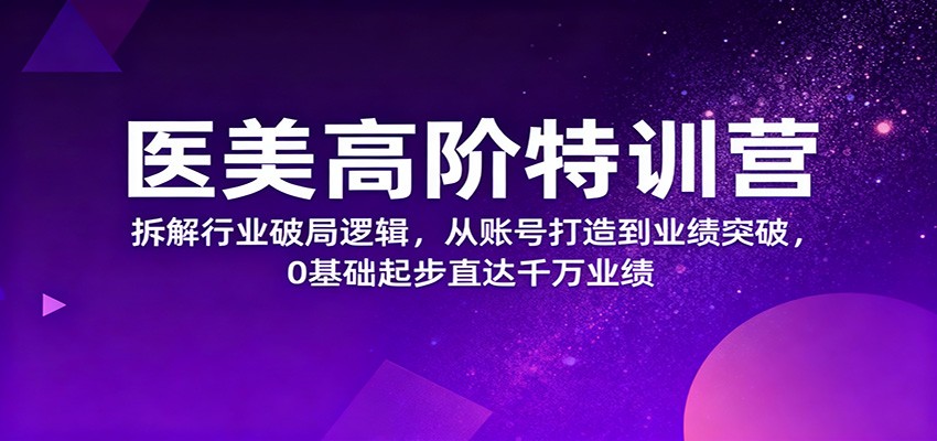 图片[1]-医美高阶特训营，拆解行业破局逻辑，从账号打造到业绩突破，0基础起步直达千万业绩-咖脉互联