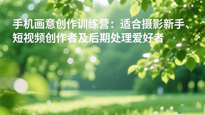 手机摄影之画意创作训练营:适合摄影新手、短视频创作者及后期处理爱好者-咖脉互联