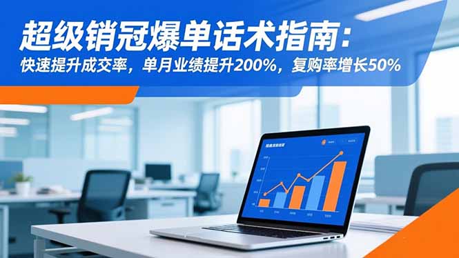 超级销冠爆单话术指南：快速提升成交率，单月业绩提升200%，复购率增长50%-咖脉互联