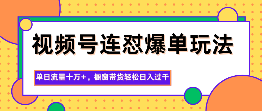 图片[1]-视频号连怼爆单玩法，单日流量十万+，橱窗带货轻松日入过千-咖脉互联
