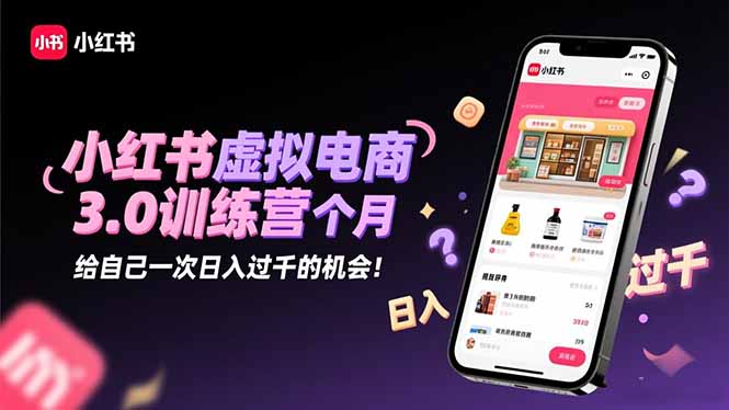 小红书虚拟电商3.0训练营:2025最后1个月,给自己一次日入过千的机会!-咖脉互联
