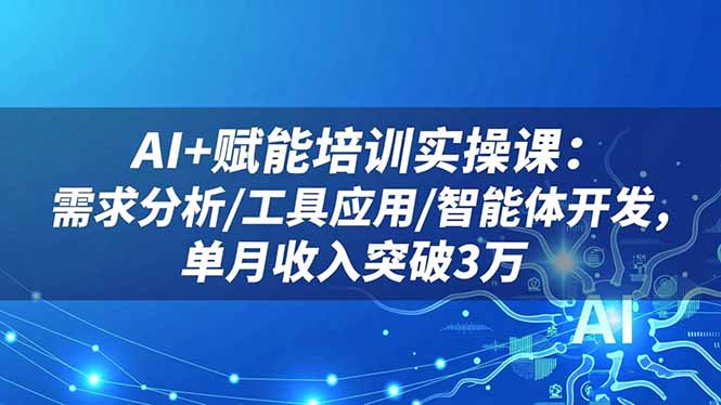 AI+赋能培训实操课：需求分析/工具应用/智能体开发，单月收入突破3万-咖脉互联