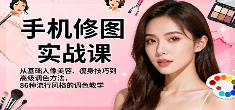手机修图实战课，从基础人像美容、瘦身技巧到高级调色方法，86种流行风格的调色教学-咖脉互联