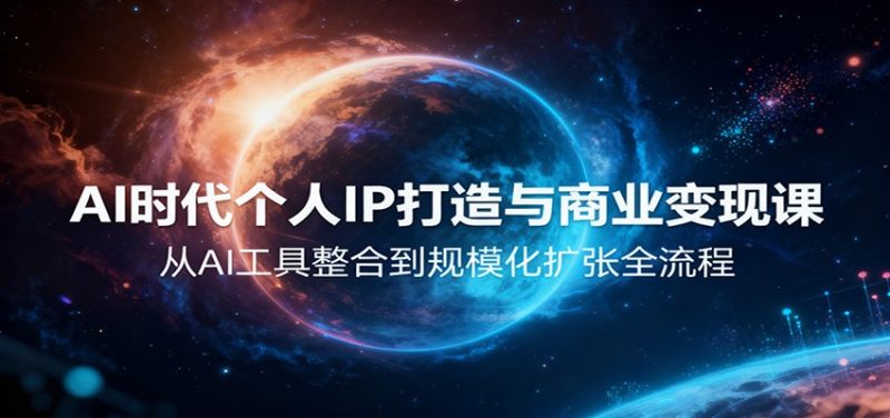 AI时代个人IP打造与商业变现课，从AI工具整合到规模化扩张全流程-咖脉互联