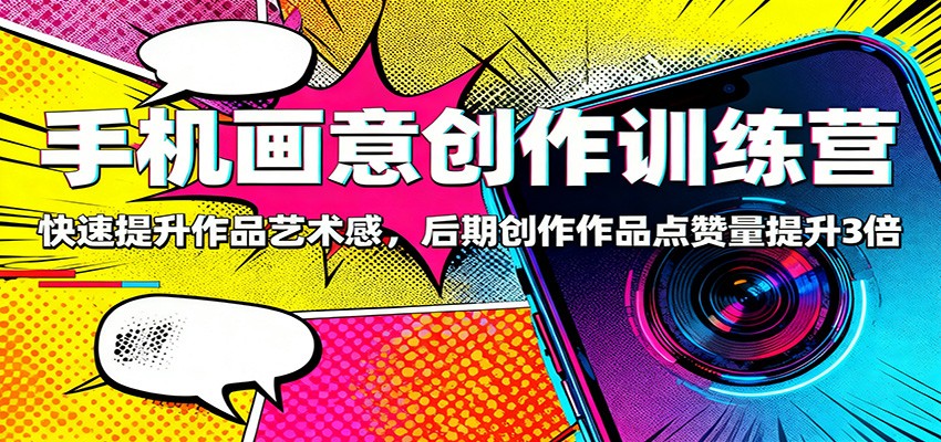 图片[1]-手机画意创作训练营：快速提升作品艺术感，后期创作作品点赞量提升3倍-咖脉互联
