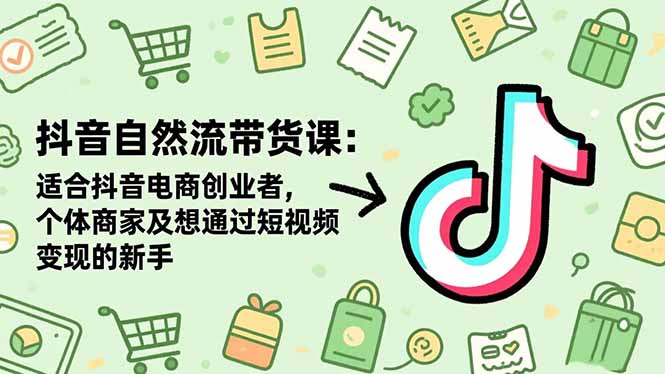 抖音自然流带货课：适合抖音电商创业者,个体商家及想通过短视频变现的新手-咖脉互联