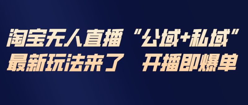 淘宝无人直播最新玩法,包含私域和公域两种玩法-咖脉互联