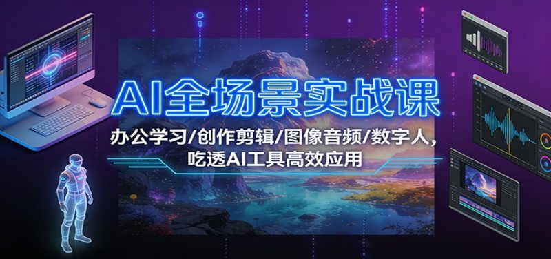 AI全场景实战课：办公学习/创作剪辑/图像音频/数字人，吃透AI工具高效应用-咖脉互联