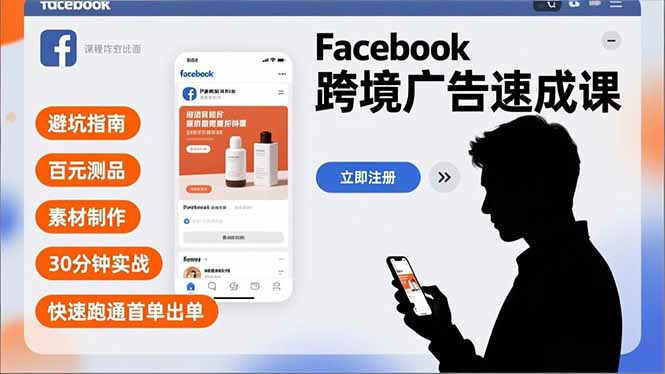 Facebook跨境广告速成课,避坑指南、百元测品、素材制作,30分钟实战,快速跑通首单出单-咖脉互联
