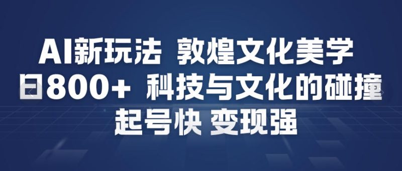 AI新玩法，敦煌文化美学，科技与文化的碰撞，起号快变现强-咖脉互联