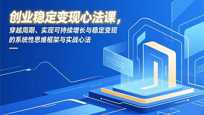 创业稳定变现心法课，穿越周期、实现可持续增长与稳定变现的系统性思维框架与实战心法-咖脉互联