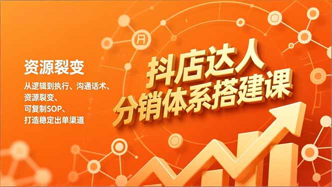 抖店达人分销体系搭建课,从逻辑到执行、沟通话术、资源裂变,可复制SOP,打造稳定出单渠道-咖脉互联