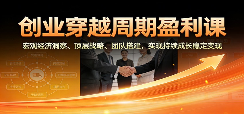 图片[1]-创业穿越周期盈利课：宏观经济洞察、顶层战略、团队搭建，实现持续成长稳定变现-咖脉互联