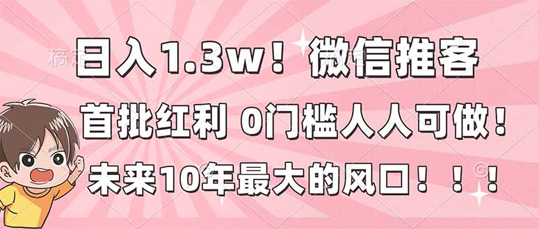 日入1.3w！微信推客，首批红利，未来10年最大的风口，0门槛，人人可做！-咖脉互联