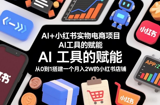 AI+小红书实物电商项目，AI工具的赋能，从0到1搭建一个月入2W的小红书店铺-咖脉互联