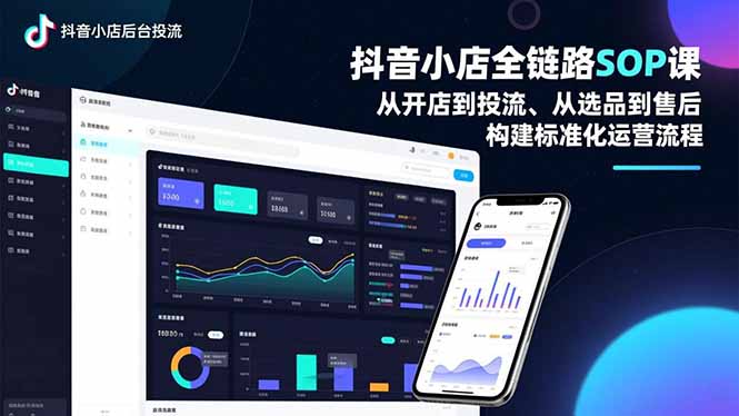 抖音小店全链路SOP课，从开店到投流、从选品到售后，构建标准化运营流程-咖脉互联