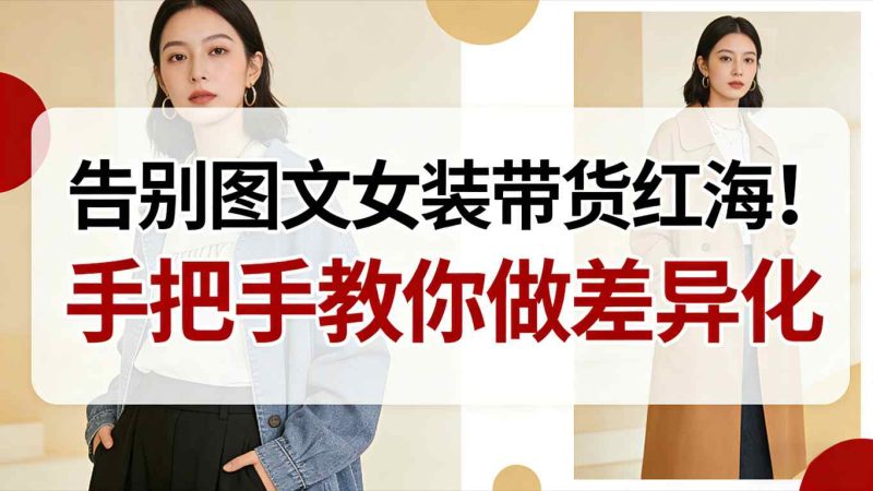 告别图文女装带货红海!手把手教你做差异化,新手也能弯道超车-咖脉互联