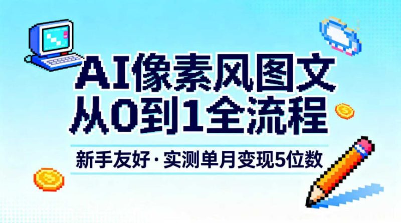 AI像素风图文从0到1全流程,新手友好,实测单月变现5位数-咖脉互联