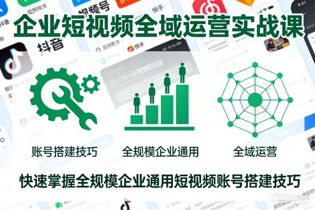 企业短视频全域运营实战课,快速掌握全规模企业通用短视频账号搭建技巧-咖脉互联