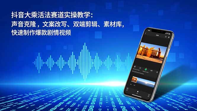 抖音大乘活法赛道实操教学:声音克隆,文案改写、双端剪辑、素材库,快速制作爆款剧情视频-咖脉互联