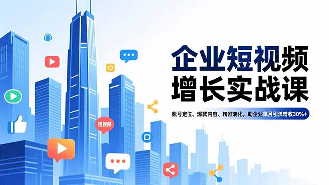 企业短视频增长实战课，账号定位、爆款内容、精准转化，助企业单月引流增收30%+-咖脉互联