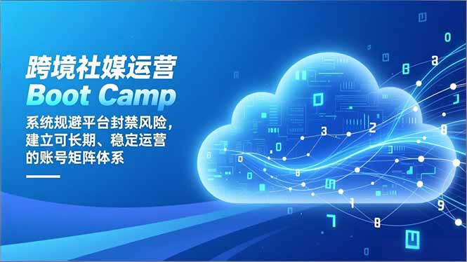 跨境社媒运营Boot Camp：系统规避平台封禁风险，建立可长期、稳定运营的账号矩阵体系-咖脉互联