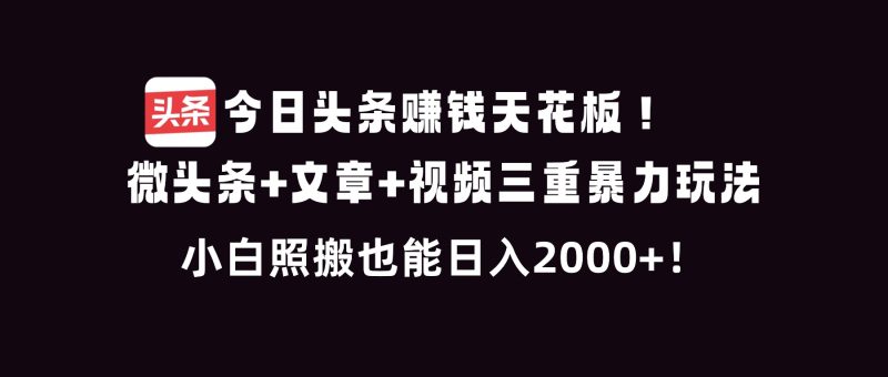 今日头条赚钱天花板!微头条+文章+视频三重暴利玩法,小白照搬也能日人2000+-咖脉互联