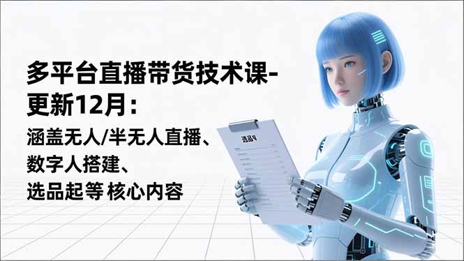 平台直播带货技术课-更新12月:涵盖无人/半无人直播、数字人搭建、选品起号等核心内容-咖脉互联