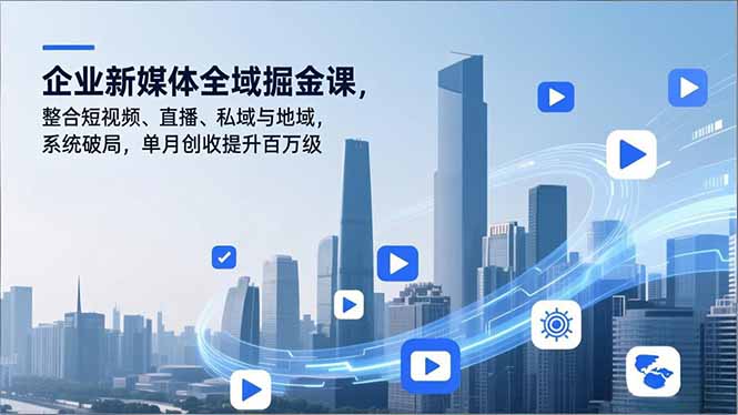企业新媒体全域掘金课，整合短视频、直播、私域与地域，系统破局，单月创收提升百万级-咖脉互联