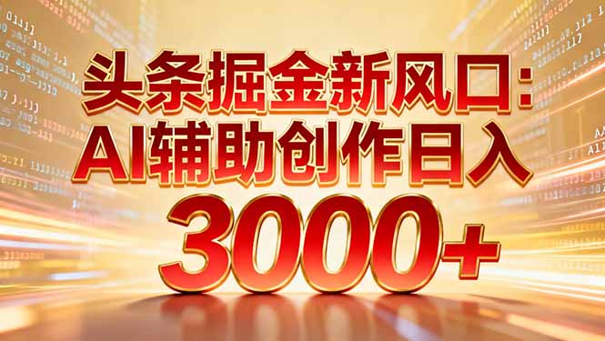 头条掘金新风口:AI辅助创作日入3000+,矩阵玩法当天启动隔天见效-咖脉互联