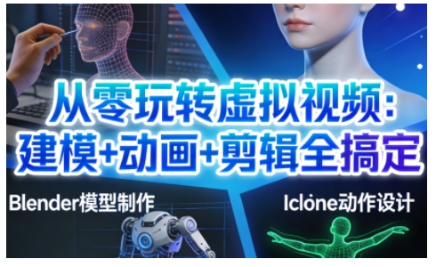 从零玩转虚拟视频:建模+动画+剪辑全搞定,轻松创作出专业级的虚拟视频内容-咖脉互联