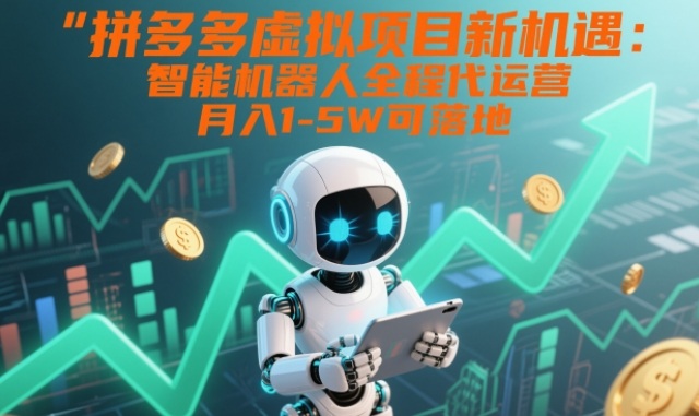 拼多多虚拟项目新机遇：智能机器人全程代运营，月入1-5W可落地【揭秘】-咖脉互联