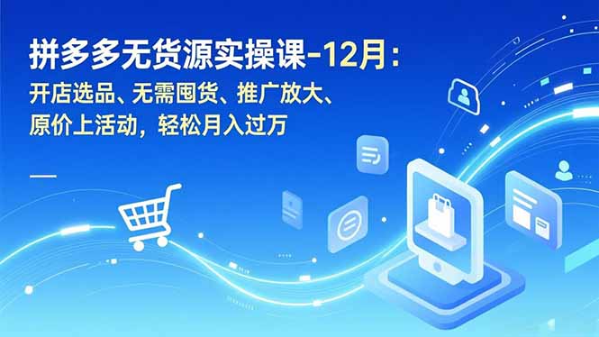 拼多多无货源实操课-12月：开店选品、无需囤货、推广放大、原价上活动，轻松月入过万-咖脉互联