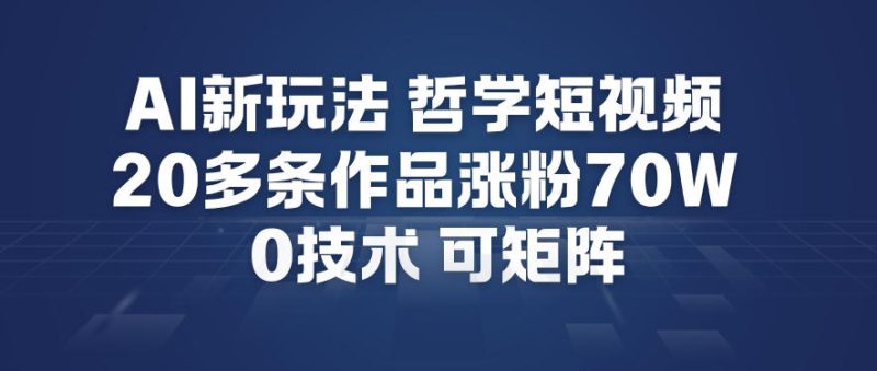 AI新玩法哲学短视频制作教学，20多条作品涨粉70W，0成本赛道，可矩阵-咖脉互联