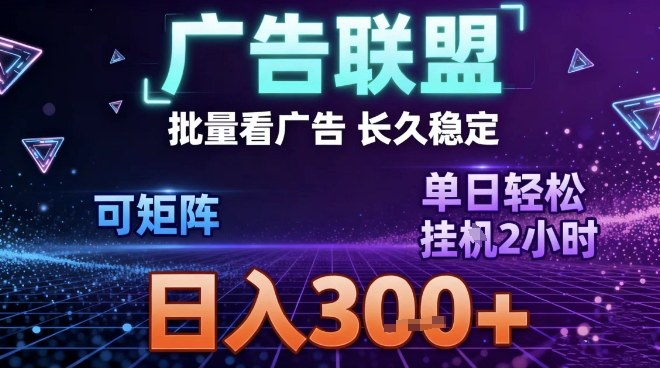 最新广告联盟全自动掘金，长期稳定，单窗口最高收益30+，可矩阵日入3张【揭秘】-咖脉互联