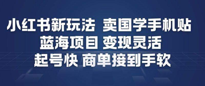 小红书新玩法，卖国学手机贴，蓝海项目，变现灵活，起号快，商单接到手软-咖脉互联