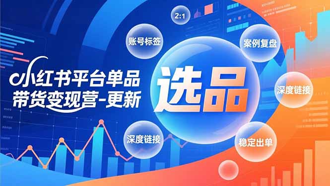 小红书平台单品带货变现营-更新,极致选品、账号标签、案例复盘,深度链接,快速启动稳定出单-咖脉互联