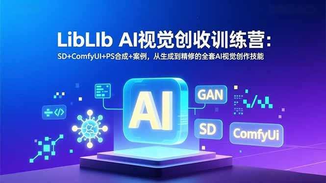 LibLIb AI视觉创收训练营：SD+ComfyUI+PS合成+案例，从生成到精修的全套AI视觉创作技能-咖脉互联