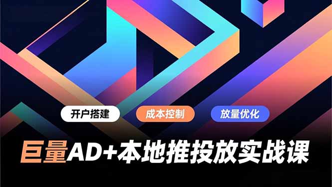 巨量AD+本地推投放实战课，开户搭建、成本控制、放量优化，有效提升商家线上获客与转化效率-咖脉互联