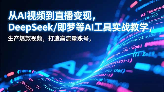 从AI视频到直播变现,DeepSeek/即梦等AI工具实战教学,生产爆款视频,打造高流量账号-咖脉互联
