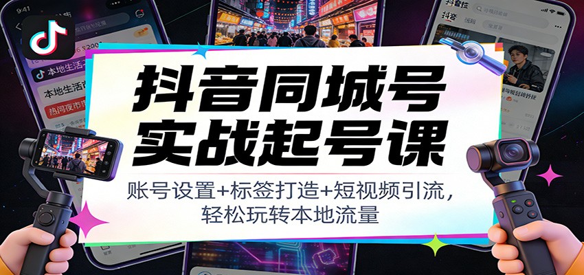 图片[1]-抖音同城号实战起号课：账号设置+标签打造+短视频引流，轻松玩转本地流量-咖脉互联