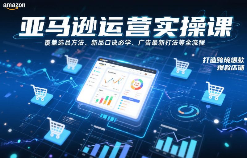 亚马逊运营实操课,覆盖选品方法、新品口诀必学、广告最新打法等全流程,打造跨境爆款店铺-咖脉互联