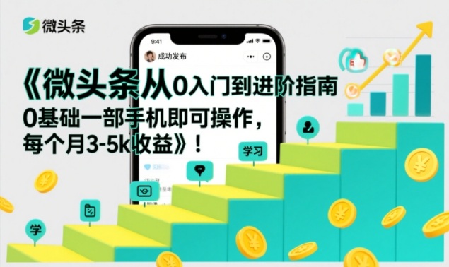 微头条从0入门到进阶指南，0基础一部手机即可操作，每个月3-5k收益-咖脉互联