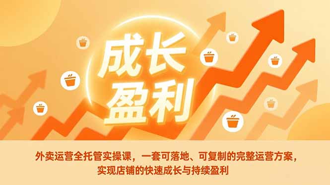 外卖运营全托管实操课，一套可落地、可复制的完整运营方案，实现店铺的快速成长与持续盈利-咖脉互联