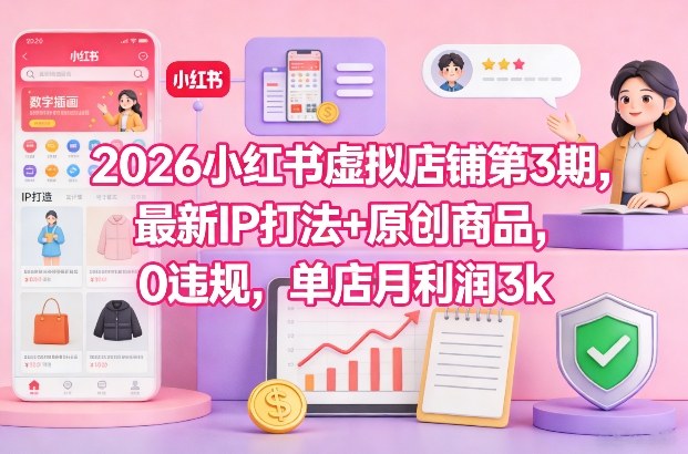 2026小红书虚拟店铺第3期，最新IP打法+原创商品，0违规，单店月利润3k+-咖脉互联